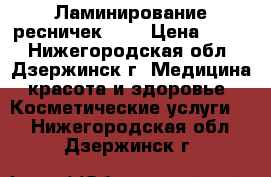 Ламинирование ресничек LVL › Цена ­ 900 - Нижегородская обл., Дзержинск г. Медицина, красота и здоровье » Косметические услуги   . Нижегородская обл.,Дзержинск г.